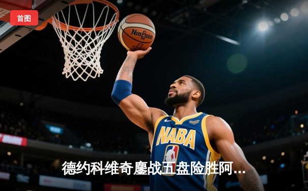 德约科维奇鏖战五盘险胜阿尔卡拉斯 温网半决赛上演史诗对决