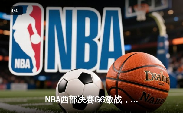 NBA西部决赛G6激战，独行侠逆转勇士挺进总决赛 - 4