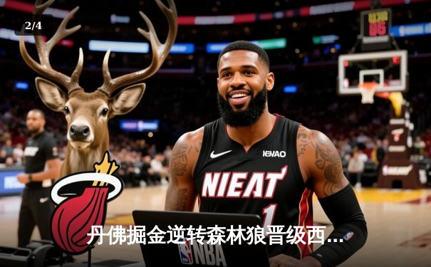 丹佛掘金逆转森林狼晋级西决 约基奇40分三双诠释MVP价值 - 2