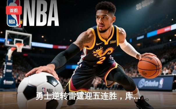 勇士逆转雷霆迎五连胜，库里末节爆发独砍18分