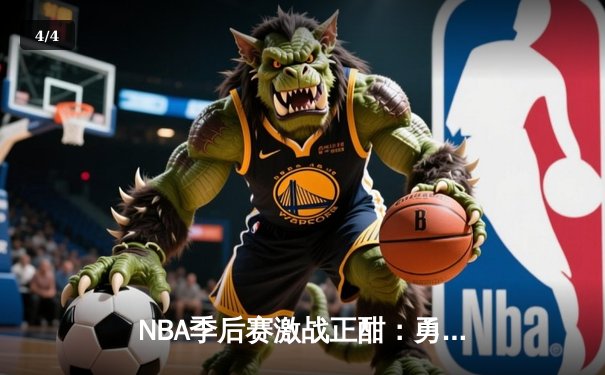 NBA季后赛激战正酣：勇士险胜湖人，库里关键三分锁定胜局 - 4
