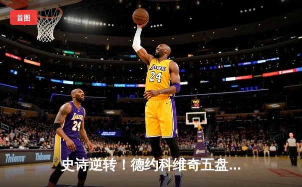 史诗逆转！德约科维奇五盘鏖战险胜阿尔卡拉斯 昂首挺进温网四强