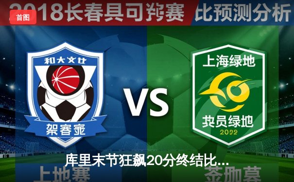 库里末节狂飙20分终结比赛 勇士客场险胜凯尔特人重回总决赛舞台