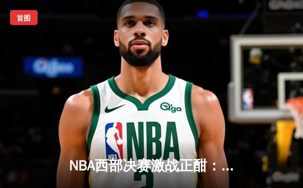 NBA西部决赛激战正酣：东契奇狂砍三双，独行侠力克森林狼夺赛点