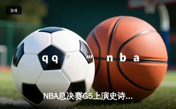 NBA总决赛G5上演史诗逆转 掘金末节狂轰30分卫冕冠军诞生 - 3