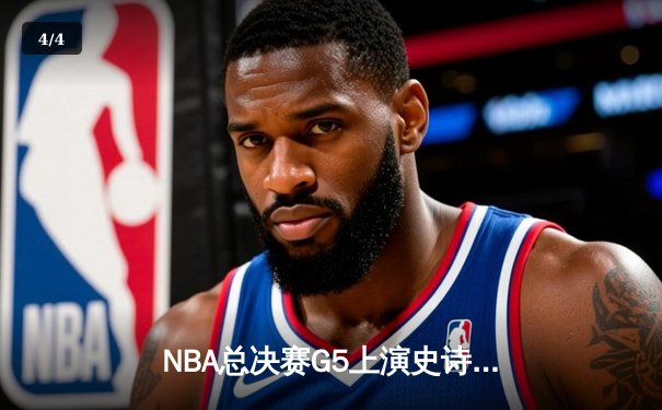 NBA总决赛G5上演史诗逆转 掘金末节狂轰30分卫冕冠军诞生 - 4