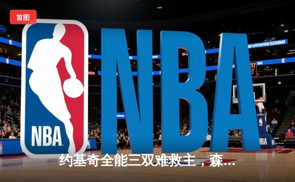 约基奇全能三双难救主，森林狼抢七大战20分逆转掘金晋级西决