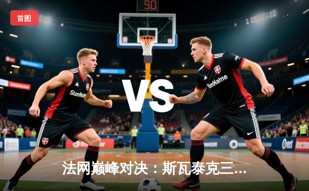 法网巅峰对决：斯瓦泰克三度加冕 红土女王统治力再升级