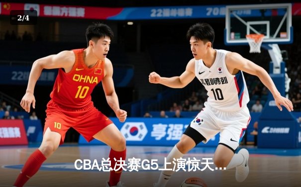 CBA总决赛G5上演惊天逆转 辽宁本钢加时险胜广东宏远夺队史第四冠 - 2