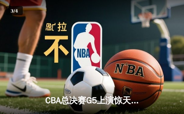 CBA总决赛G5上演惊天逆转 辽宁本钢加时险胜广东宏远夺队史第四冠 - 3