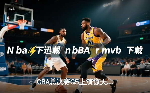 CBA总决赛G5上演惊天逆转 辽宁本钢加时险胜广东宏远夺队史第四冠 - 4