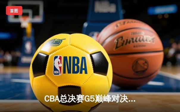 CBA总决赛G5巅峰对决：辽宁本钢加时险胜广东宏远 实现三连冠伟业