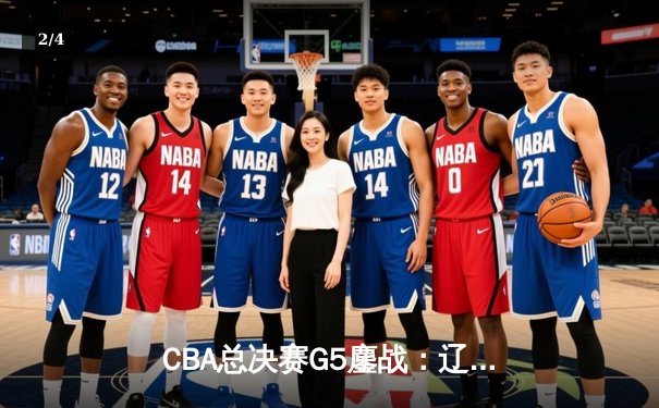CBA总决赛G5鏖战：辽宁本钢加时险胜广东宏远，赵继伟三分绝平救主 - 2
