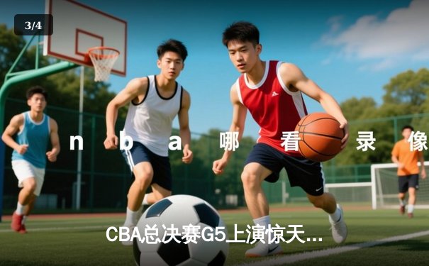 CBA总决赛G5上演惊天逆转 辽宁本钢加时险胜广东宏远夺队史第四冠 - 3