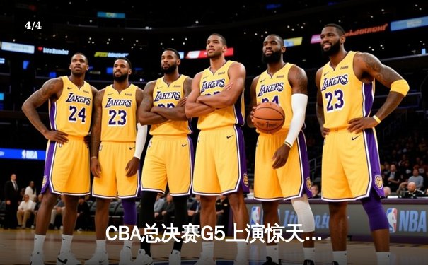 CBA总决赛G5上演惊天逆转 辽宁本钢加时险胜广东宏远夺队史第四冠 - 4