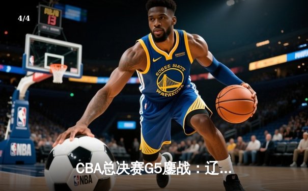 CBA总决赛G5鏖战：辽宁本钢加时逆转广东宏远 成功卫冕总冠军 - 4
