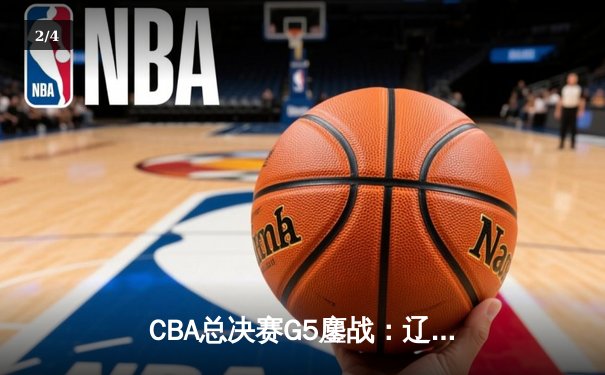 CBA总决赛G5鏖战：辽宁本钢加时逆转广东宏远 成功卫冕总冠军 - 2