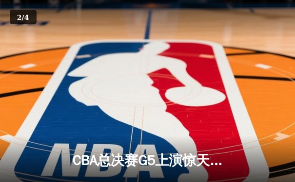 CBA总决赛G5上演惊天逆转 辽宁本钢加时险胜广东宏远夺队史第四冠 - 2
