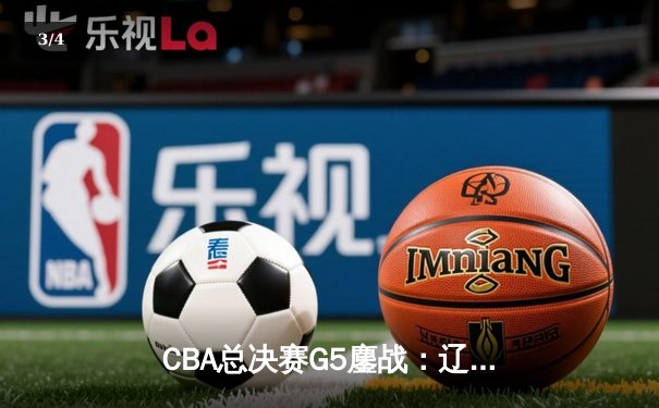 CBA总决赛G5鏖战：辽宁本钢加时险胜广东宏远，赵继伟37分加冕FMVP - 3